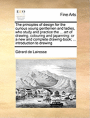 bokomslag The Principles of Design for the Curious Young Gentlemen and Ladies, Who Study and Practice the ... Art of Drawing, Colouring and Japanning