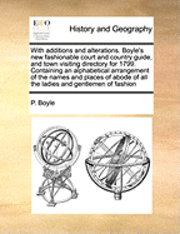 bokomslag With Additions and Alterations. Boyle's New Fashionable Court and Country Guide, and Town Visiting Directory for 1799. Containing an Alphabetical Arrangement of the Names and Places of Abode of All