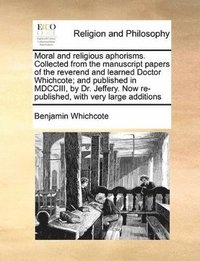 bokomslag Moral and Religious Aphorisms. Collected from the Manuscript Papers of the Reverend and Learned Doctor Whichcote; And Published in MDCCIII, by Dr. Jeffery. Now Re-Published, with Very Large Additions