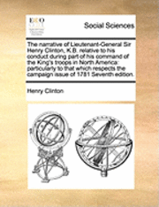 bokomslag The Narrative of Lieutenant-General Sir Henry Clinton, K.B. Relative to His Conduct During Part of His Command of the King's Troops in North America