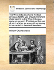bokomslag The West-India Seaman's Medical Directory, for the Use of Such Merchant-Ships Trading to the West-Indies as Carry No Surgeon. Pointing Out the Use of Such Articles as Are Most Necessary to Be Carried