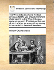 The West-India Seaman's Medical Directory, for the Use of Such Merchant-Ships Trading to the West-Indies as Carry No Surgeon. Pointing Out the Use of