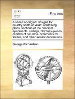 bokomslag A Series of Original Designs for Country Seats or Villas; Containing Plans, Sections of the Principal Apartments, Ceilings, Chimney-Pieces, Capitals of Columns, Ornaments for Friezes, and Other