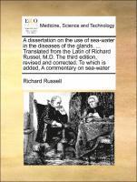 bokomslag A Dissertation on the Use of Sea-Water in the Diseases of the Glands. ... Translated from the Latin of Richard Russel, M.D. the Third Edition, Revised and Corrected. to Which Is Added, a Commentary