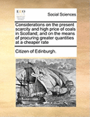 bokomslag Considerations on the Present Scarcity and High Price of Coals in Scotland; And on the Means of Procuring Greater Quantities at a Cheaper Rate