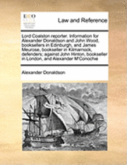 bokomslag Lord Coalston Reporter. Information for Alexander Donaldson and John Wood, Booksellers in Edinburgh, and James Meurose, Bookseller in Kilmarnock, Defenders; Against John Hinton, Bookseller in London,