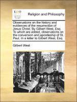 bokomslag Observations on the History and Evidences of the Resurrection of Jesus Christ. by Gilbert West, Esq. to Which Are Added, Observations on the Conversion and Apostleship of St. Paul. in a Letter to