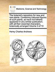 bokomslag Botanist's Repository for New and Rare Plants. Containing Coloured Figures of Such Plants, as Have Not Hitherto Appeared in Any Similar Publication; With All Their Essential Characters, Botanically...