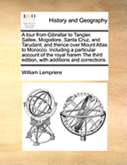 bokomslag A Tour from Gibraltar to Tangier, Sallee, Mogodore, Santa Cruz, and Tarudant; And Thence Over Mount Atlas to Morocco. Including a Particular Account of the Royal Harem the Third Edition, with