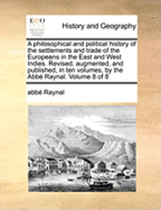 bokomslag A Philosophical and Political History of the Settlements and Trade of the Europeans in the East and West Indies. Revised, Augmented, and Published, in Ten Volumes, by the Abb Raynal. Volume 8 of 8