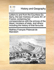 bokomslag Letters to and from the Countess Du Barry, the Last Mistress of Lewis XV. of France; Containing Her Correspondence with the Princes of the Blood, Ministers of State, and Others