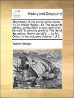 bokomslag The history of the world, in five books. By Sir Walter Ralegh, Kt. The eleventh edition, printed from a copy revis'd by himself. To which is prefix'd, The life of the author, Newly compil'd, ... by