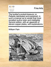 bokomslag The Builder's Pocket-Treasure; Or, Palladio Delineated and Explained, in Such a Manner as to Render That Most Excellent Author Plain and Intelligible Second Edition, with an Appendix of Eleven Copper