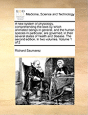 bokomslag A New System of Physiology, Comprehending the Laws by Which Animated Beings in General, and the Human Species in Particular, Are Governed, in Their Several States of Health and Disease. the Second