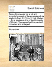 Richard Hill - Pietas Oxoniensis: Or, a Full and Impartial Account of the Expulsion of Six Students from St. Edmund Hall, Oxford. ... by a Master of Art, Häftad