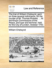 bokomslag The Trial of William Chetwynd, Gent. on Three Several Indictments, for the Murder of Mr. Thomas Ricketts. ... at the King's Commissions of the Peace, and Oyer and Terminer, Held for the City of