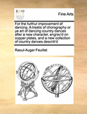 bokomslag For the Furthur Improvement of Dancing, a Treatis of Chorography or Ye Art of Dancing Country Dances After a New Character, Engrav'd on Copper Plates, and a New Collection of Country Dances Describ'd