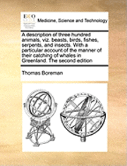 bokomslag A Description of Three Hundred Animals, Viz. Beasts, Birds, Fishes, Serpents, and Insects. with a Particular Account of the Manner of Their Catching o