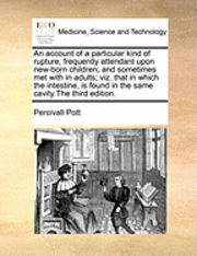 bokomslag An Account of a Particular Kind of Rupture, Frequently Attendant Upon New-Born Children; And Sometimes Met with in Adults; Viz. That in Which the Intestine, Is Found in the Same Cavity the Third