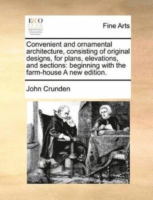 John Crunden - Convenient and Ornamental Architecture, Consisting of Original Designs, for Plans, Elevations, and Sections, Häftad