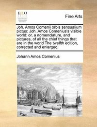 bokomslag Joh. Amos Comenii Orbis Sensualium Pictus: Joh. Amos Comenius's Visible World: Or, a Nomenclature, and Pictures, of All the Chief Things That Are in t