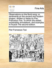 Pier Francesco Tosi - Observations on the Florid Song; Or, Sentiments on the Ancient and Modern Singers. Written in Italian by Pier. Francesco Tosi, to Which Are Added, Explanatory Annotations, and Examples in Musick the Second Edition., Häftad