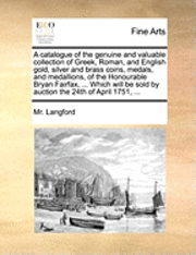 MR Langford, Mr. Langford - Catalogue of the Genuine and Valuable Collection of Greek, Roman, and English Gold, Silver and Brass Coins, Medals, and Medallions, of the Honourable Bryan Fairfax, ... Which Will Be Sold by Auction the 24th of April 1751, ..., Häftad