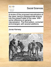 bokomslag A Review of the Proposed Naturalization of the Jews; Being a Dispassionate Enquiry Into the Present State of the Case. with Some Reflexions on General Naturalization. the Third Edition, Corrected and