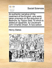 bokomslag An Authentic Narrative of the Treatment of the English, Who Were Taken Prisoners on the Reduction of Bednore, by Tippoo Saib; To Which Is Added an Appendix, by Lieutenant John Charles Sheen. a New