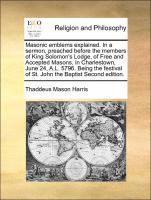 Thaddeus Mason Harris - Masonic Emblems Explained. in a Sermon, Preached Before the Members of King Solomon's Lodge, of Free and Accepted Masons, in Charlestown, June 24, A.L. 5796. Being the Festival of St. John the Baptist Second Edition., Häftad