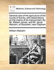 bokomslag General View of the Agriculture of the County of Surrey, with Observations on the Means of Its Improvement. by Mr. William James, and Mr. Jacob Malcolm, of Stockwell, Near Clapham