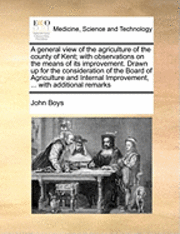 bokomslag A General View of the Agriculture of the County of Kent; With Observations on the Means of Its Improvement. Drawn Up for the Consideration of the Board of Agriculture and Internal Improvement, ...