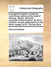 bokomslag A Voyage to England, Containing Many Things Relating to the State of Learning, Religion, and Other Curiosities of That Kingdom. by Mons. Sorbiere. as Also Observations on the Same Voyage, by Dr.