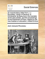 bokomslag An Expostulatory Letter from J. J. Rousseau, Citizen of Geneva, to Christopher de Beaumont, the Mandate of the Said Prelate, and the Proceedings of the Parliament of Paris, Relative to the New