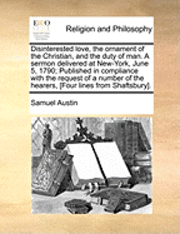 bokomslag Disinterested Love, the Ornament of the Christian, and the Duty of Man. a Sermon Delivered at New-York, June 5, 1790; Published in Compliance with the Request of a Number of the Hearers, [four Lines