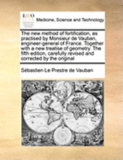 bokomslag The New Method of Fortification, as Practised by Monsieur de Vauban, Engineer-General of France. Together with a New Treatise of Geometry. the Fifth Edition, Carefully Revised and Corrected by the