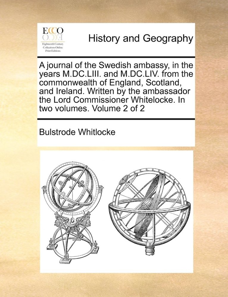 journal of the Swedish ambassy, in the years M.DC.LIII. and M.DC.LIV. from the commonwealth of England, Scotland, and Ireland. Written by the ambassador the Lord Commissioner Whitelocke. In two volumes. Volume 2 of 2