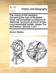 bokomslag The History of the Saracens. Containing the Lives of Abubeker, Omar, the Immediate Successors of Mahomet. Giving an Account of Their Most Remarkable Battles, Sieges the Third Edition. Volume 1 of 2