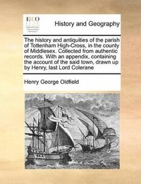 bokomslag History and Antiquities of the Parish of Tottenham High-Cross, in the County of Middlesex. Collected from Authentic Records. with an Appendix, Containing the Account of the Said Town, Drawn Up by H...