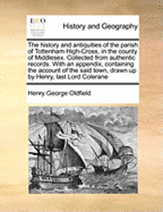 bokomslag The History and Antiquities of the Parish of Tottenham High-Cross, in the County of Middlesex. Collected from Authentic Records. with an Appendix, Containing the Account of the Said Town, Drawn Up by