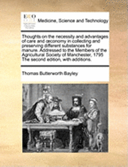 bokomslag Thoughts on the necessity and advantages of care and oeconomy in collecting and preserving different substances for manure. Addressed to the Members of the Agricultural Society of Manchester, 1795