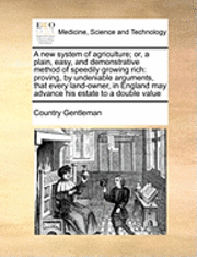 bokomslag A New System of Agriculture; Or, a Plain, Easy, and Demonstrative Method of Speedily Growing Rich: Proving, by Undeniable Arguments, That Every Land-O