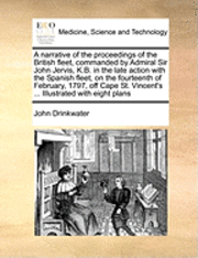 bokomslag A Narrative of the Proceedings of the British Fleet, Commanded by Admiral Sir John Jervis, K.B. in the Late Action with the Spanish Fleet, on the Fourteenth of February, 1797, Off Cape St. Vincent's