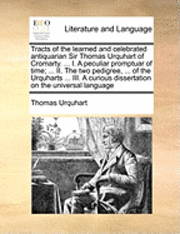 bokomslag Tracts of the Learned and Celebrated Antiquarian Sir Thomas Urquhart of Cromarty. ... I. a Peculiar Promptuar of Time; ... II. the Two Pedigree, ... of the Urquharts ... III. a Curious Dissertation