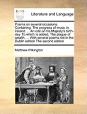 bokomslag Poems on Several Occasions. Containing, the Progress of Music in Ireland. ... an Ode on His Majesty's Birth-Day. to Which Is Added, the Plague of Wealth, ... with Several Poems Not in the Dublin