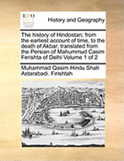 bokomslag The History of Hindostan; From the Earliest Account of Time, to the Death of Akbar; Translated from the Persian of Mahummud Casim Ferishta of Delhi Volume 1 of 2