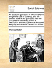 bokomslag An Essay on Gold Coin. in Which Is Shewn the General Use of Currency, and the Present State of Our Gold Coin; Also the Principles of Hydrostatics with a Description and Use of the Most Improved