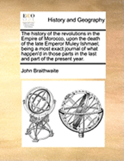 bokomslag The History of the Revolutions in the Empire of Morocco, Upon the Death of the Late Emperor Muley Ishmael; Being a Most Exact Journal of What Happen'd in Those Parts in the Last and Part of the