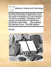 bokomslag Euclid's Elements of Geometry, from the Latin Translation of Commandine. to Which Is Added, a Treatise of the Nature of Arithmetic of Logarithms; ... by Doctor John Keil, ... the Preface, by Samuel