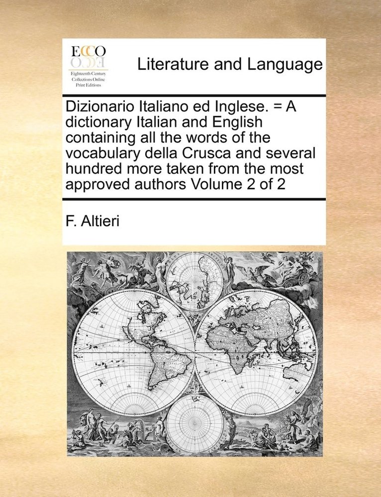 Dizionario Italiano ed Inglese. = A dictionary Italian and English containing all the words of the vocabulary della Crusca and several hundred more taken from the most approved authors Volume 2 of 2